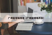 广州篮球场预定（广州篮球场开放）