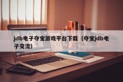 jdb电子夺宝游戏平台下载（夺宝jdb电子交流）