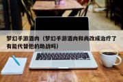 梦幻手游酒肉（梦幻手游酒肉和尚改成治疗了有能代替他的助战吗）