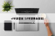 cf手游鎏金（cf手游黄金套装）