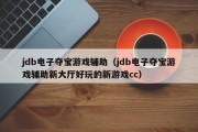 jdb电子夺宝游戏辅助（jdb电子夺宝游戏辅助新大厅好玩的新游戏cc）